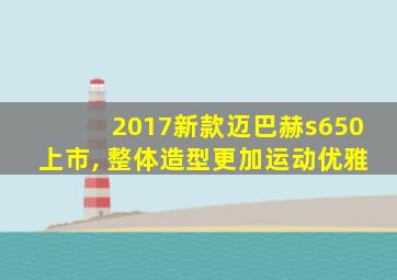 2017新款迈巴赫s650上市, 整体造型更加运动优雅